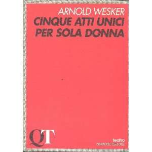 Cinque atti unici per sola donna Arnold Wesker 9788876056413  