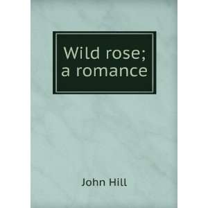 Wild rose; a romance John Hill  Books