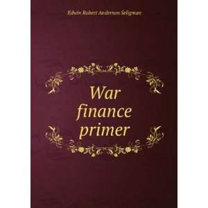 War finance primer Edwin Robert Anderson Seligman Books