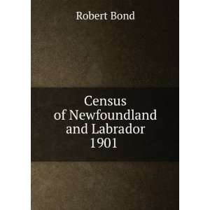    Census of Newfoundland and Labrador 1901 . Robert Bond Books
