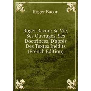  Roger Bacon Sa Vie, Ses Ouvrages, Ses Doctrinces, DaprÃ 