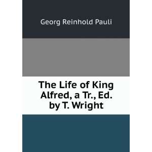  The Life of King Alfred, a Tr., Ed. by T. Wright Georg 