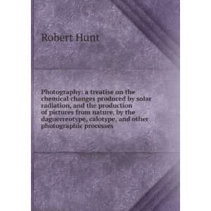  Photography a treatise on the chemical changes produced 